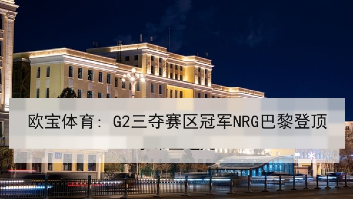 欧宝体育: G2三夺赛区冠军NRG巴黎登顶