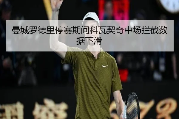 曼城罗德里停赛期间科瓦契奇中场拦截数据下滑