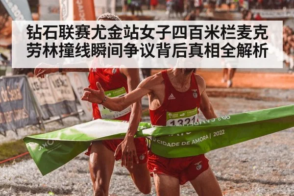 钻石联赛尤金站女子四百米栏麦克劳林撞线瞬间争议背后真相全解析