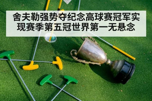 舍夫勒强势夺纪念高球赛冠军实现赛季第五冠世界第一无悬念