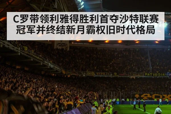 C罗带领利雅得胜利首夺沙特联赛冠军并终结新月霸权旧时代格局