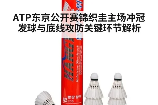 ATP东京公开赛锦织圭主场冲冠发球与底线攻防关键环节解析